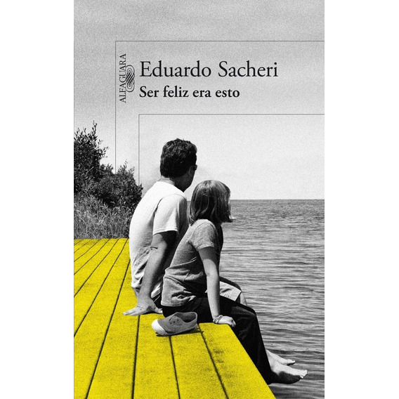 Ser feliz era esto, de Eduardo Sacheri. Editorial Debolsillo, tapa blanda en español, 2014