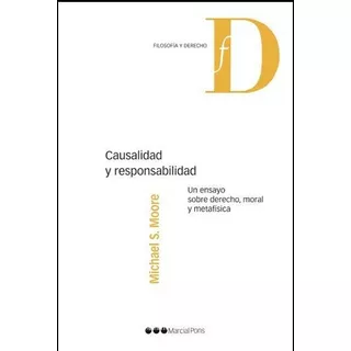 Causalidad Y Responsabilidad Un Ensayo Dobre Derecho, Moral Y Metafisica, De Moore Michael S. Editorial Marcial Pons, Tapa Blanda En Español, 2011