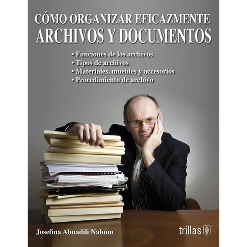 Como Organizar Eficazmente Archivos Y Documentos, De Abuadili Nahum, Josefina., Vol. 1. Editorial Trillas, Tapa Blanda, Edición 1a En Español, 2008