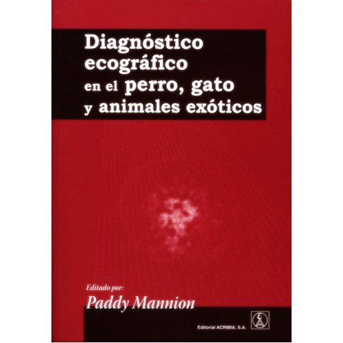 Diagnóstico Ecográfico En El Perro, Gato Y Animales Exóticos: Diagnóstico Ecográfico En El Perro, Gato Y Animales Exóticos, De Mannion, Paddy. Editorial Acribia, Tapa Blanda En Español, 2015