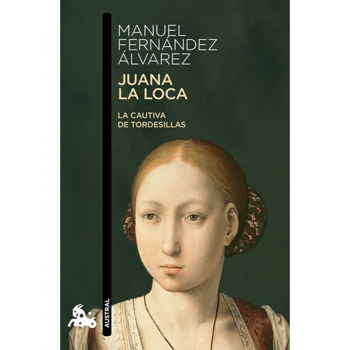 Juana la Loca: La cautiva de Tordesillas, de Fernández Álvarez, Manuel. Serie Fuera de colección Editorial Austral México, tapa blanda en español, 2019