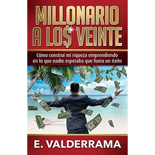 Millonario A Los Veinte : Como Construi Mi Riqueza Emprendiendo En Lo Que Nadie Esperaba Que Fuer..., De E Valderrama. Editorial Independently Published, Tapa Blanda En Español