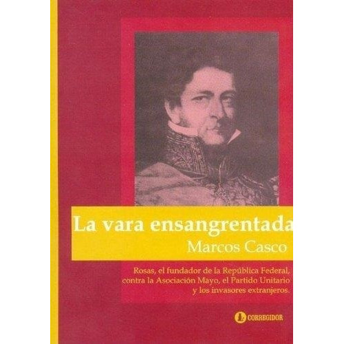 Vara Ensangrentada, La. Rosas, El Fundador De La Republica F, De Marcos Miguel Casco., Vol. No Aplica. Editorial Corregidor, Tapa Blanda En Español, 2004