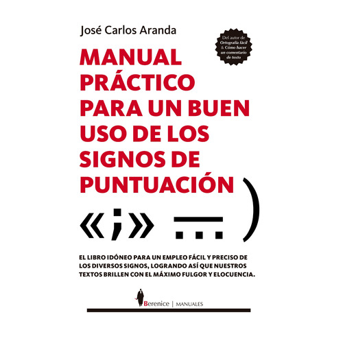 Manual práctico para un buen uso de los signos de puntuación: El libro idóneo para un empleo fácil y preciso de los diversos signos, logrando así que nuestros textos brillen con el máximo fulgor y elocuencia, de Aranda, José Carlos. Serie Manuales Editorial Berenice, tapa blanda en español, 2022