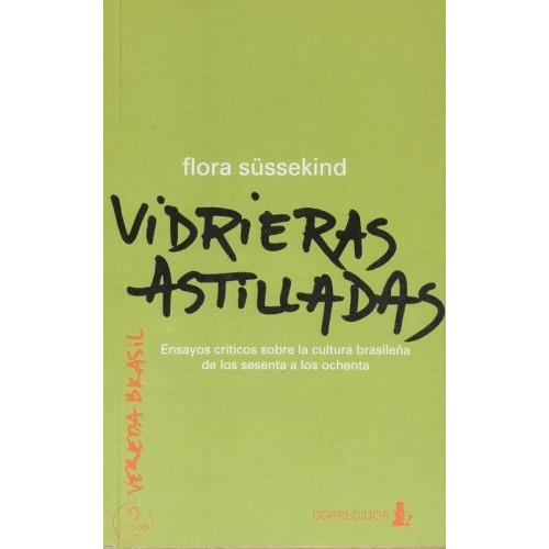 Vidrieras Astilladas: Ensayos críticos sobre la cultura brasileña de los sesenta a, de Flora Sussekind. Editorial CORREGIDOR, edición 1 en español