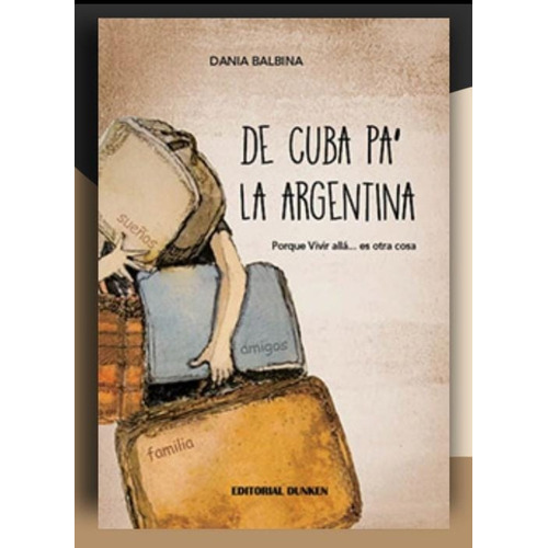 De Cuba Pa' La Argentina.: Porque Vivir Allá... Es Otra Cosa, De Dania Balbina. Editorial Dunken, Tapa Blanda En Español, 2023