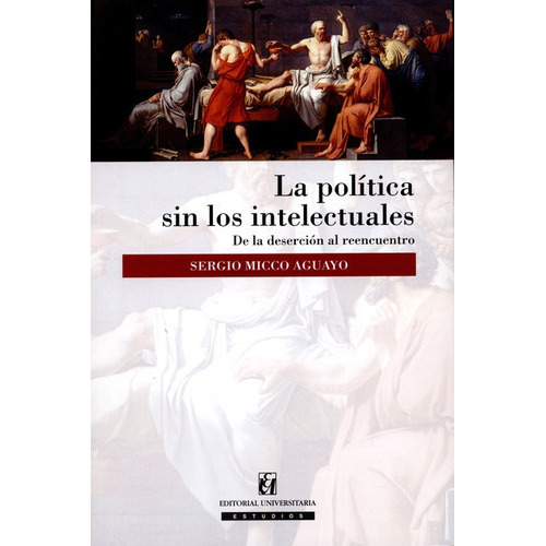 La Politica Sin Los Intelectuales, De Micco Aguayo, Sergio. Editorial Universitaria Santiago De Chile, Tapa Blanda, Edición 2 En Español, 2015