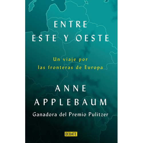 Entre Este Y Oeste: Un Viaje Por Las Fronteras De Europa, De Anne Applebaum., Vol. 1.0. Editorial Debate, Tapa Blanda, Edición 1.0 En Español, 2023