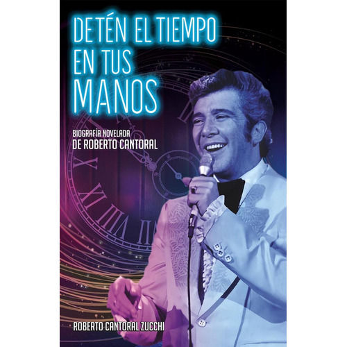 Detén El Tiempo En Tus Manos: Biografía Novelada De Roberto Cantoral, De Roberto Cantoral Zucchi., Vol. 1.0. Editorial Urano, Tapa Blanda, Edición 1.0 En Español, 2023