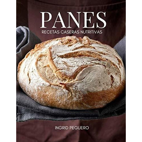 Panes Recetas Caseras Nutritivas Aprende A Hacer Tu, De Peguero, Ingrid. Editorial Independently Published En Español