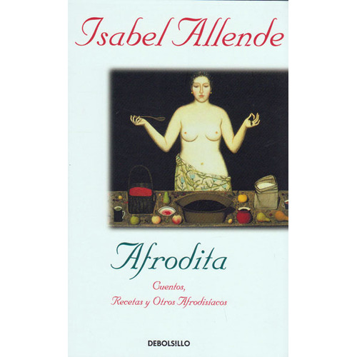 Afrodita. Cuentos, Recetas Y Otros Afrodisiacos, De Isabel Allende. Editorial Debolsillo, Tapa Blanda En Español