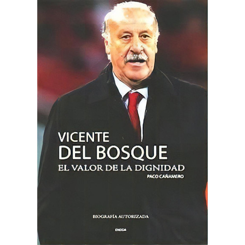 Vicente Del Bosque, El Valor De La Dignidad, De Cañamero, Paco. Editorial Editorial Eneida En Español