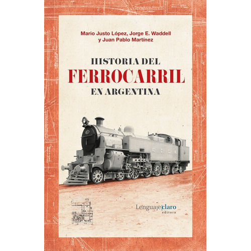 HISTORIA DEL FERROCARRIL EN ARGENTINA - 1857-2015, de Mario Justo Lopez / Juan Pablo Martinez / Jorge Eduardo Waddell. Editorial Lenguajeclaro en español, 2016