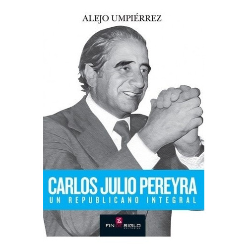 Carlos Julio Pereyra. Un Republicano Integral - Alejo Umpier