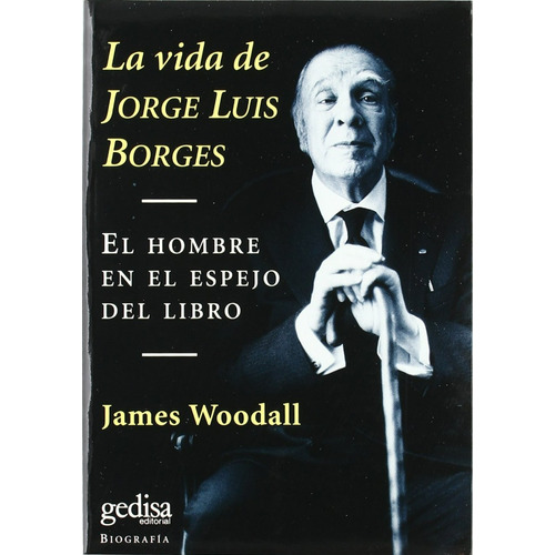 LA VIDA DE JORGE LUIS BORGES - EL HOMBRE EN EL ESPEJO DEL LIBRO, de James Woodall. Editorial Gedisa, tapa blanda en español, 1999