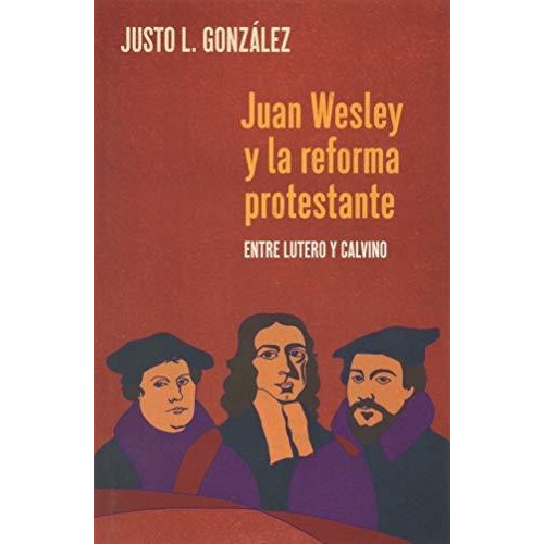 Juan Wesley Y La Reforma Protestante : Entre Lutero Y Calvino, De Justo L Gonzalez. Editorial Foundery Books, Tapa Blanda En Español
