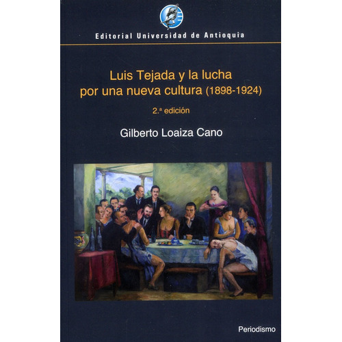 Luis Tejada Y La Lucha Por Una Nueva Cultura 1898-1924, De Loaiza Cano, Gilberto. Editorial Universidad De Antioquia, Tapa Blanda, Edición 2 En Español, 2020