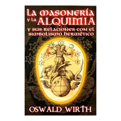 Masoneria Y La Alquimia , La. Y Sus Relaciones Con El Simbolismo Hermetico, De Wirth, Oswald. Editorial Berbera Editores, Tapa Blanda En Español, 2007