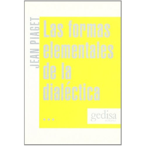 Las Formas Elementales De La Dialéctica, De Piaget, Jean. Serie N/a, Vol. Volumen Unico. Editorial Gedisa, Tapa Blanda, Edición 4 En Español, 2008