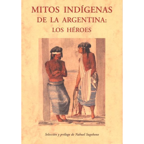 Mitos Indigenas De La Argentina : Los Heroes