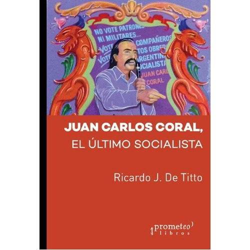 Juan Carlos Coral - El Ultimo Socialista - Ricardo D, De Ricardo De Titto. Editorial Prometeo En Español