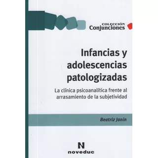 Infancias Y Adolescencias Patologizadas - La Clinica Psicoanalitica Frente Al Arrasamiento De La Subjetividad - Conjunciones, De Janin, Beatriz. Editorial Novedades Educativas, Tapa Blanda En Español