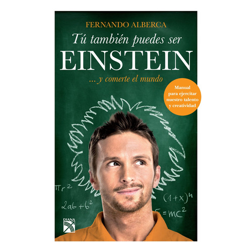 Tú también puedes ser Einstein: ... y comerte el mundo, de Alberca, Fernando. Serie Fuera de colección Editorial Diana México, tapa blanda en español, 2016