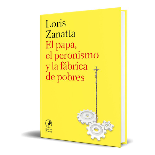 El Papa, el peronismo y la fábrica de pobres, de Loris Zanatta. Editorial LOS LIBROS DEL ZORZAL, tapa blanda en español, 2023