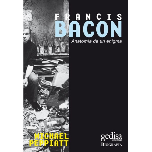 Francis Bacon - Anatomía De Un Enigma, Peppiatt, Gedisa