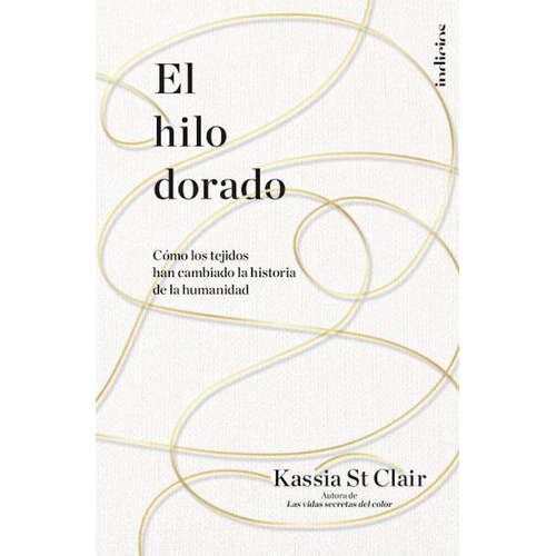 El Hilo Dorado - Kassia St Clair. Editorial Indicios En Español