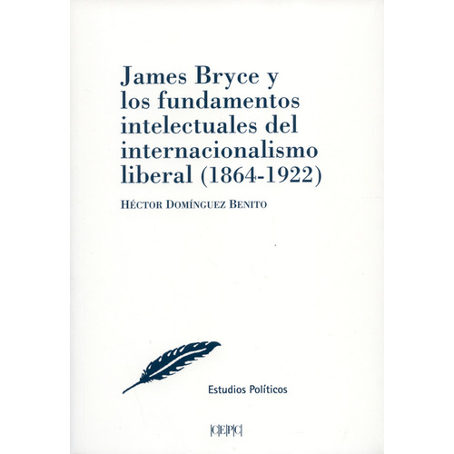 James Bryce Y Los Fundamentos Del Internacionalismo Liberal (1864-1922), De Héctor Domínguez Benito. Editorial Centro De Estudios Políticos Y Constitucionales, Tapa Blanda, Edición 1 En Español, 2018