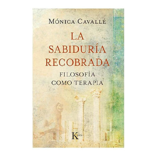 La sabiduría recobrada: Filosofía como terapia, de CAVALLE MONICA. Editorial Kairos, tapa blanda en español, 2012