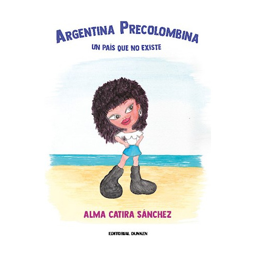 Argentina Precolombina . un Pais Que No Existe, de Alma Sanchez. Editorial DUNKEN SRL, tapa blanda en español