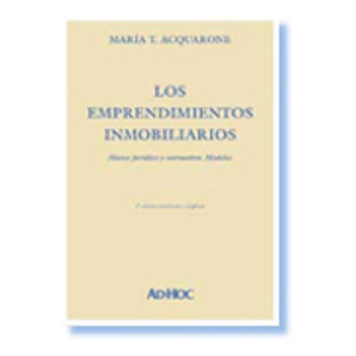 Los emprendimientos inmobiliarios.  Marco jurídico y normativo. Modelos., de ACQUARONE, María T.. Editorial Ad-Hoc, edición 2007 en español