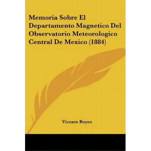 Memoria Sobre El Departamento Magnetico Del Observatorio Meteorologico Central De Mexico (1884), De Vicente Reyes. Editorial Kessinger Publishing, Tapa Blanda En Español