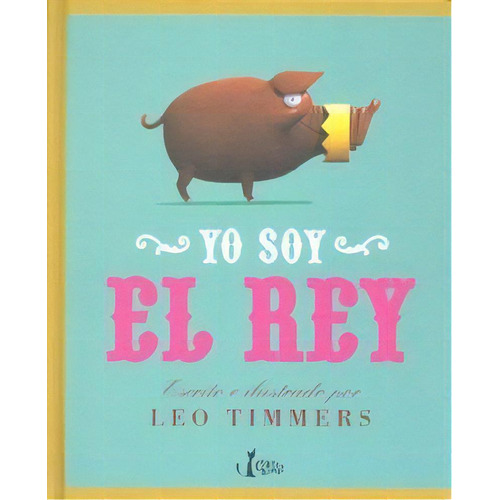 Yo Soy El Rey, De Timmers, Leo. Editorial Claret Kids, Tapa Dura En Español