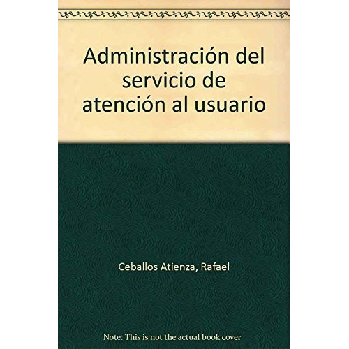 Administración del servicio de atención al usuario, de Rafael Ceballos Atienza. Editorial FORMACION ALCALA SL, tapa blanda en español, 2003