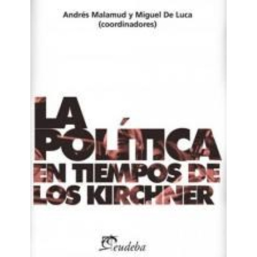 La Política En Tiempos De Los Kirchner, De De Luca, Miguel. Editorial Eudeba En Español