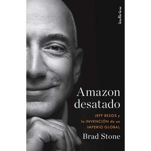 Amazon Desatado. Jeff Bezos Y La Invención De Un Imperio