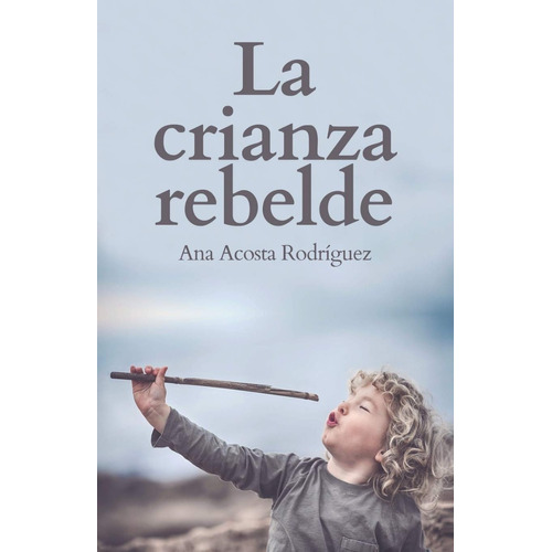 Libro La Crianza Rebelde : Educar Desde El Respeto, La Co...