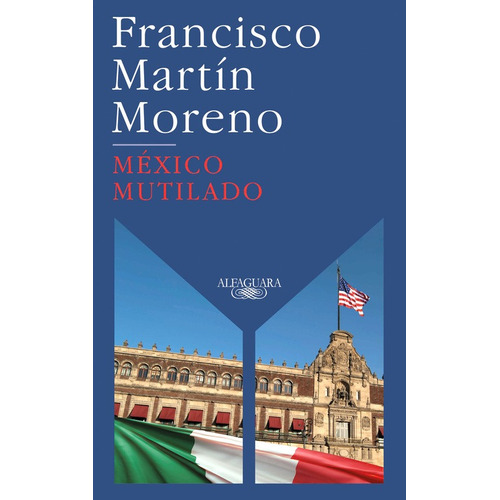 México mutilado, de Martín Moreno, Francisco. Serie Literatura Hispánica Editorial Alfaguara, tapa blanda en español, 2020