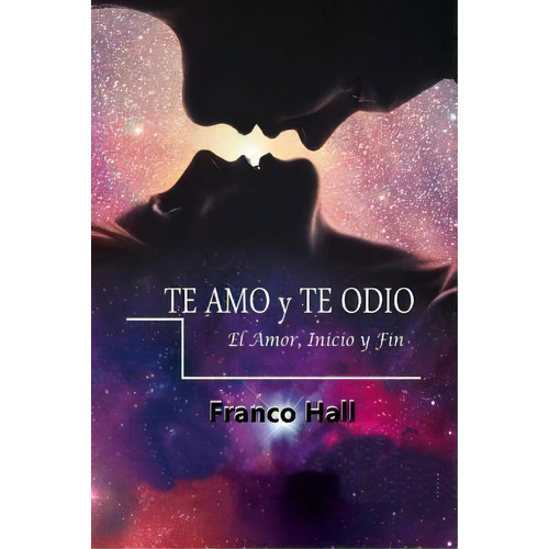 Te Amo Y Te Odio : El Amor, Su Inicio Y Fin, De Franco Hall. Editorial Createspace Independent Publishing Platform, Tapa Blanda En Español