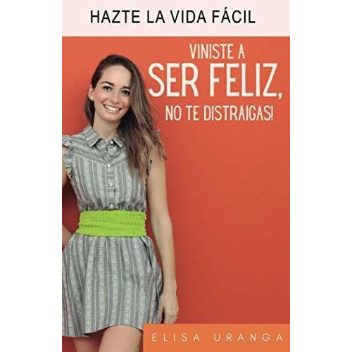Viniste A Ser Feliz, No Te Distraigas Hazte La Vida, De Uranga Vázquez, Elisa. Editorial Independently Published En Español