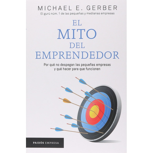 El mito del emprendedor, de Michael E. Gerber. Editorial PAIDÓS, tapa pasta blanda, edición 1 en español, 2017
