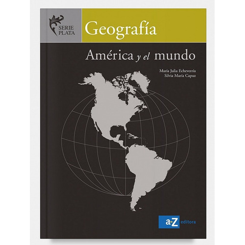 Geografia America Y El Mundo - Serie Plata, De Echeverria, Maria Julia. Editorial A-z, Tapa Blanda En Español, 2015
