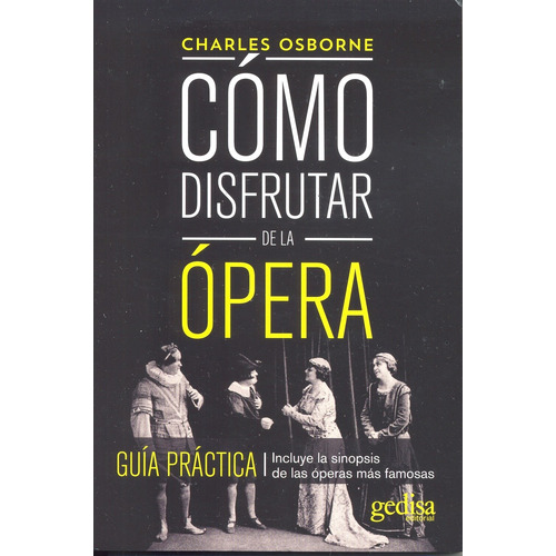 Cómo disfrutar de la ópera: Guía práctica. Incluye la sinopsis de las óperas más famosas, de Osborne, Charles. Serie Serie Práctica Editorial Gedisa en español, 2014