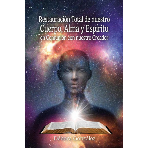 Restauración total de nuestro Cuerpo, Alma y Espíritu en Comunión con nuestro Creador, de Débora González. Editorial Ibukku, tapa blanda en español, 2023