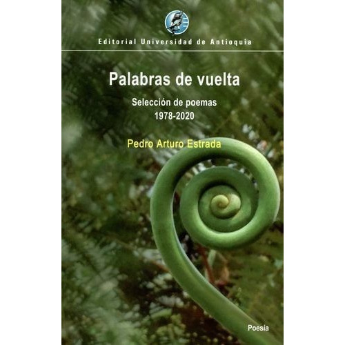 Palabras De Vuelta: Selección De Poemas 1978-2020, De Pedro Arturo Estrada. Editorial U. De Antioquia, Tapa Blanda, Edición 2020 En Español