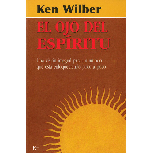 El ojo del espíritu: Una visión integral para un mundo que está enloqueciendo poco a poco, de Wilber, Ken. Editorial Kairos, tapa blanda en español, 2002