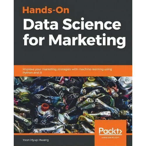 Hands-on Data Science For Marketing : Improve Your Marketing Strategies With Machine Learning Usi..., De Yoon Hyup Hwang. Editorial Packt Publishing Limited, Tapa Blanda En Inglés